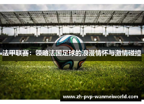法甲联赛：领略法国足球的浪漫情怀与激情碰撞