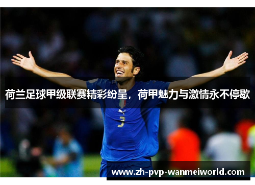 荷兰足球甲级联赛精彩纷呈，荷甲魅力与激情永不停歇