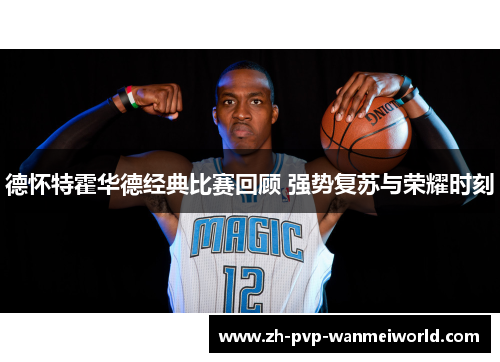德怀特霍华德经典比赛回顾 强势复苏与荣耀时刻