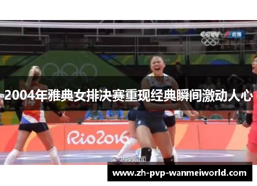 2004年雅典女排决赛重现经典瞬间激动人心 2004年雅典女排决赛重现经典瞬间激动人心