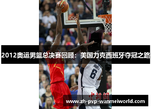 2012奥运男篮总决赛回顾:美国力克西班牙夺冠之路 2012奥运男篮总决赛回顾:美国力克西班牙夺冠之路