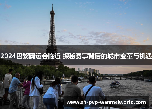 2024巴黎奥运会临近 探秘赛事背后的城市变革与机遇 2024巴黎奥运会临近 探秘赛事背后的城市变革与机遇